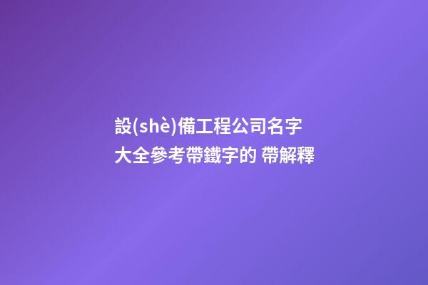 設(shè)備工程公司名字大全參考帶鐵字的 帶解釋-第1張-公司起名-玄機(jī)派